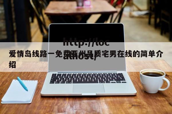 爱情岛线路一免费亚州品质宅男在线的简单介绍