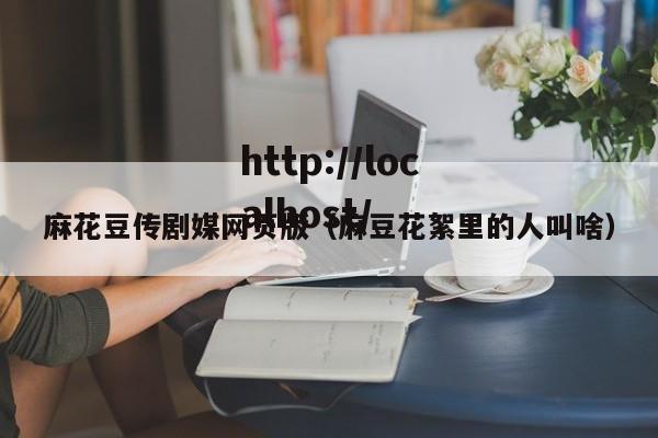 麻花豆传剧媒网页版（麻豆花絮里的人叫啥）